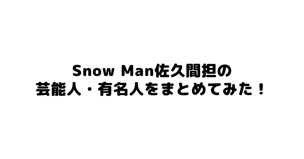 Snow Man佐久間担の芸能人・有名人