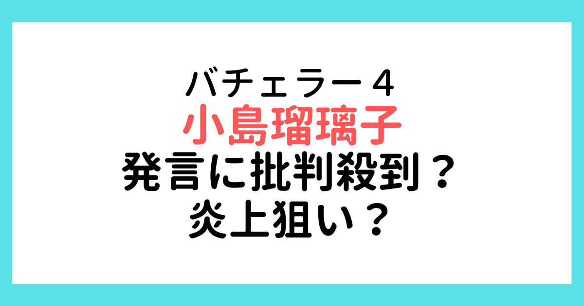 バチェラー４小島瑠璃子の発言が炎上