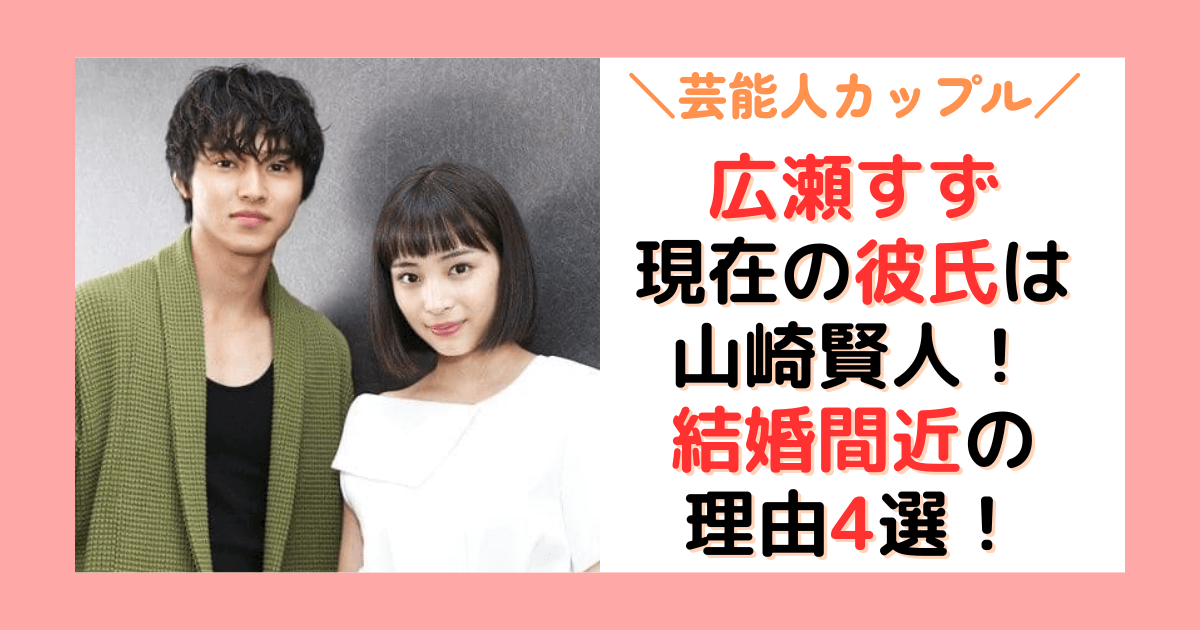 【結婚間近の理由4選】広瀬すずの現在の彼氏は山崎賢人！馴れ初めは共演がきっかけ