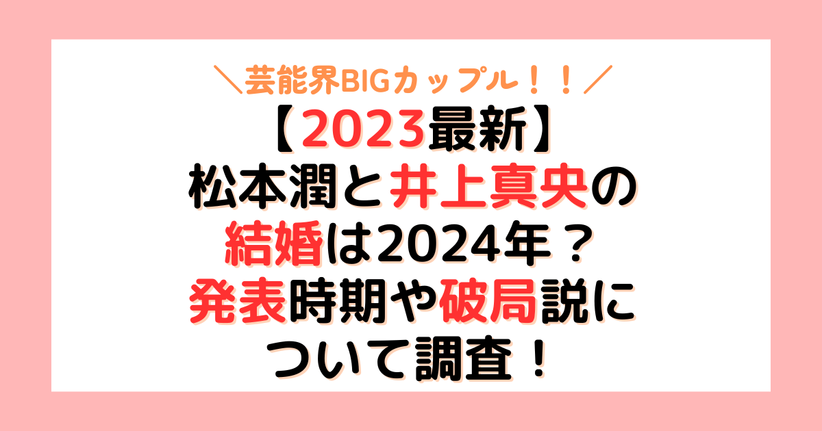 【2023最新】 松本潤と井上真央の 結婚は2024年？ 発表時期や破局説に ついて調査！